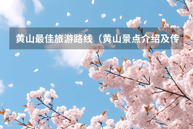 黄山最佳旅游路线（黄山景点介绍及传说）
