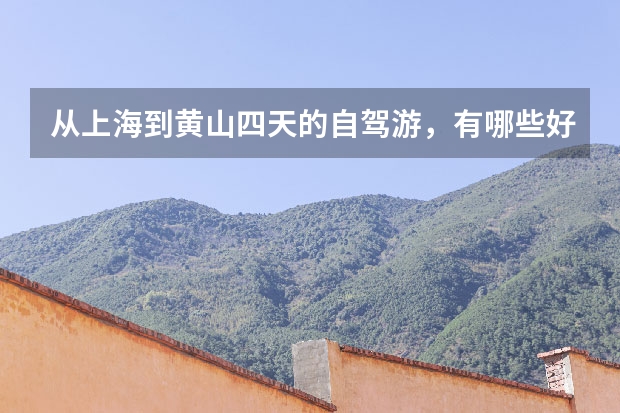 从上海到黄山四天的自驾游，有哪些好的路线规划及意见建议
