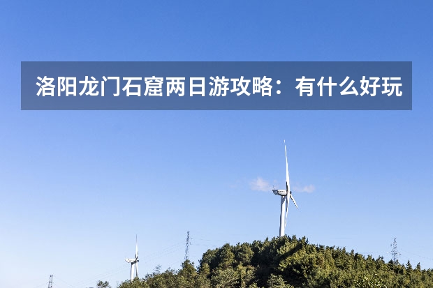 洛阳龙门石窟两日游攻略：有什么好玩景点