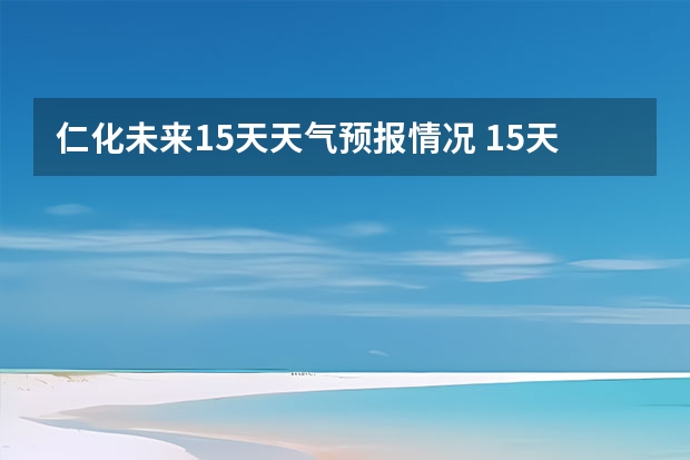 仁化未来15天天气预报情况 15天天气预报准确率多高