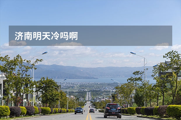 济南明天冷吗啊