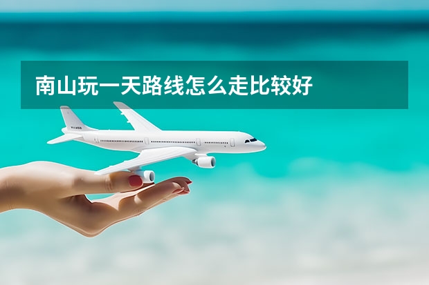 南山玩一天路线怎么走比较好