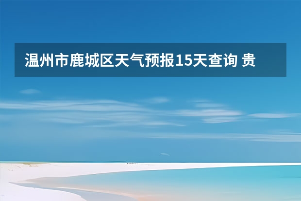 温州市鹿城区天气预报15天查询 贵州小七孔15天天气预报