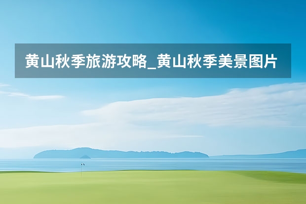 黄山秋季旅游攻略_黄山秋季美景图片（距离黄山景点近的酒店(黄山旅游风景区附近酒店)）