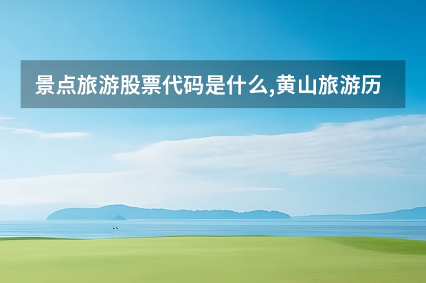 景点旅游股票代码是什么,黄山旅游历史最新股价17.71元 黄山哪里好玩的景点排名(黄山必去的景点排名)