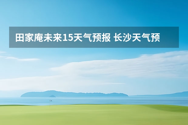 田家庵未来15天气预报 长沙天气预报长沙天气预报15天查询百度