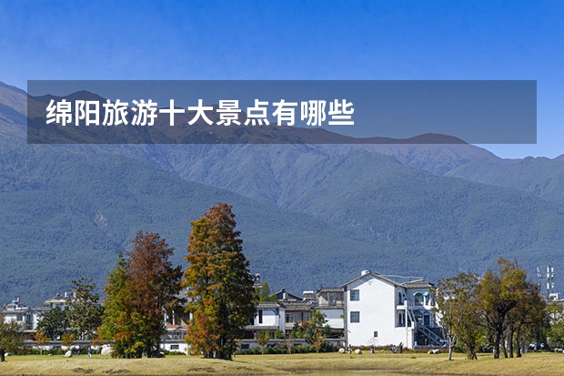 绵阳旅游十大景点有哪些