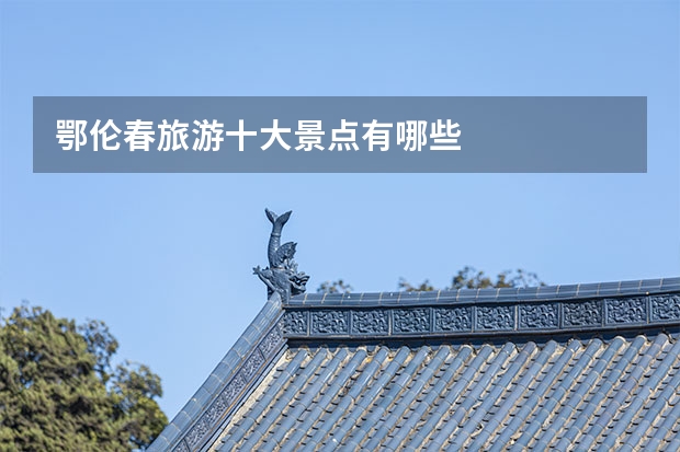鄂伦春旅游十大景点有哪些