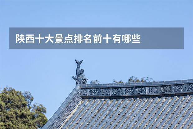 陕西十大景点排名前十有哪些