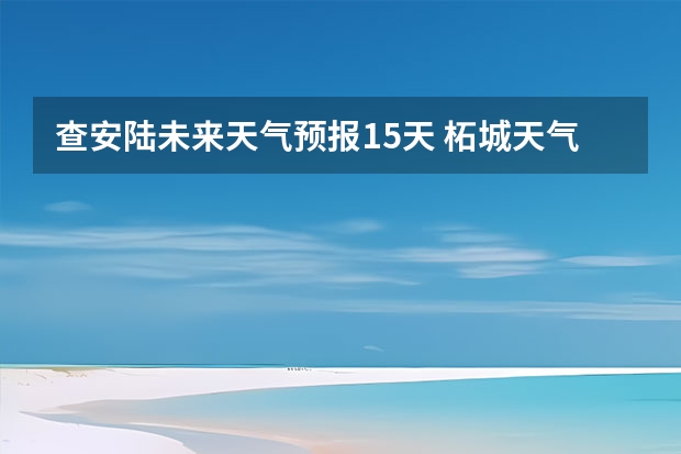 查安陆未来天气预报15天 柘城天气预报未来40天的天气预报