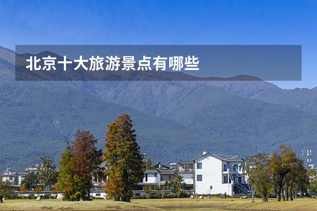 北京十大旅游景点有哪些