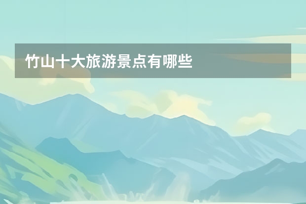 竹山十大旅游景点有哪些