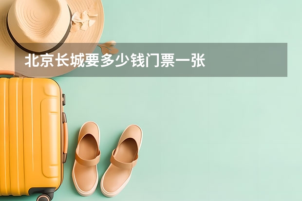 北京长城要多少钱门票一张