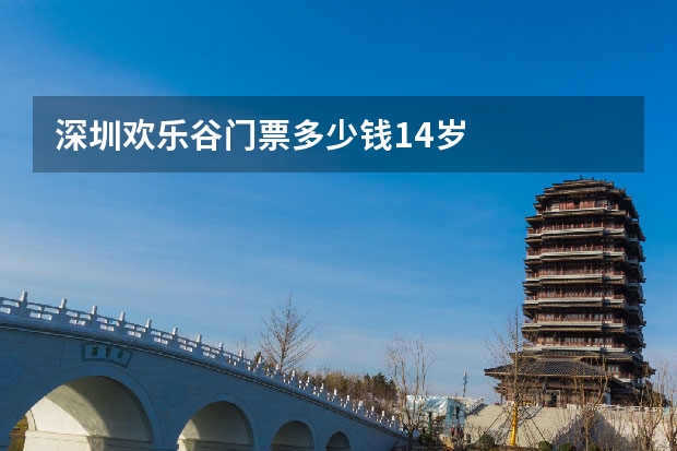 深圳欢乐谷门票多少钱14岁