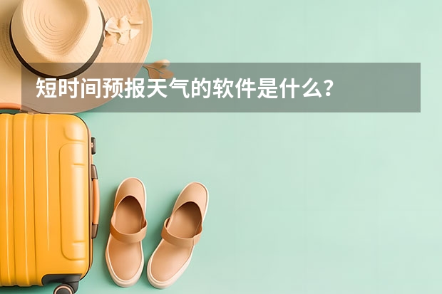 短时间预报天气的软件是什么？