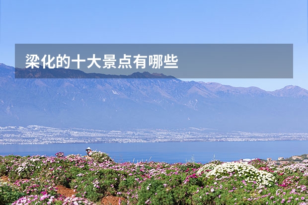 梁化的十大景点有哪些