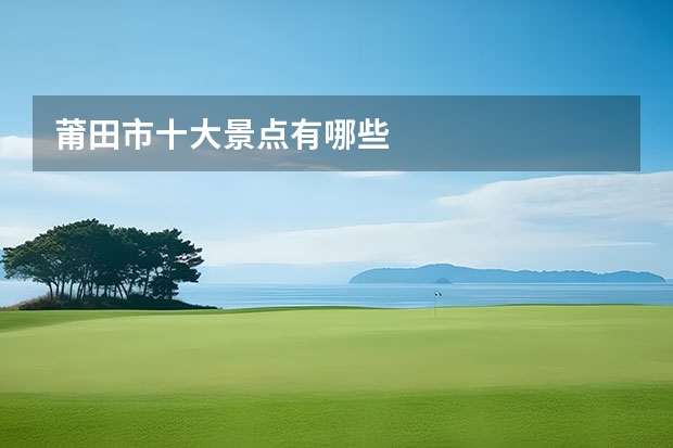 莆田市十大景点有哪些