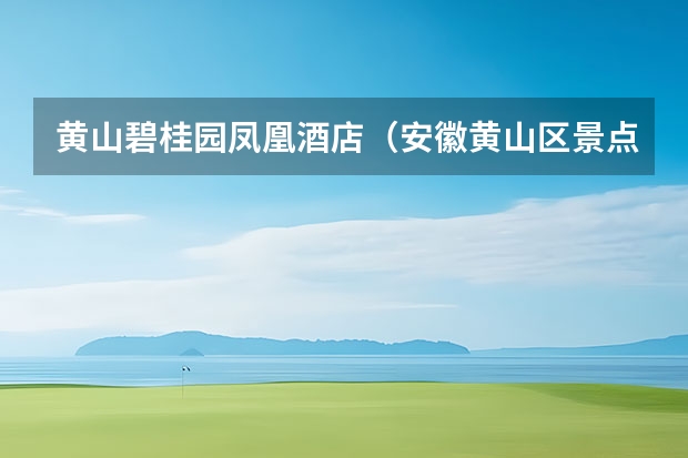 黄山碧桂园凤凰酒店（安徽黄山区景点(黄山黄山景点)）
