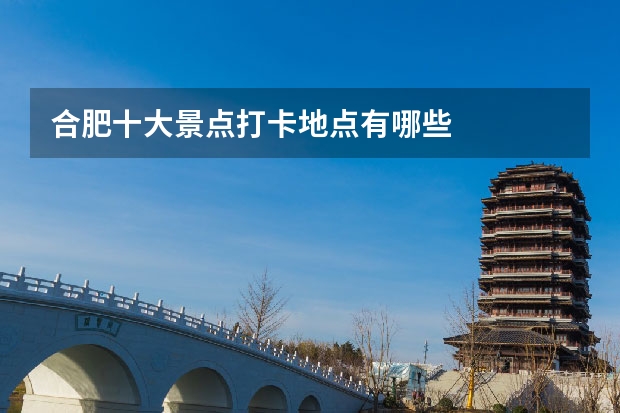 合肥十大景点打卡地点有哪些