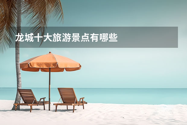龙城十大旅游景点有哪些