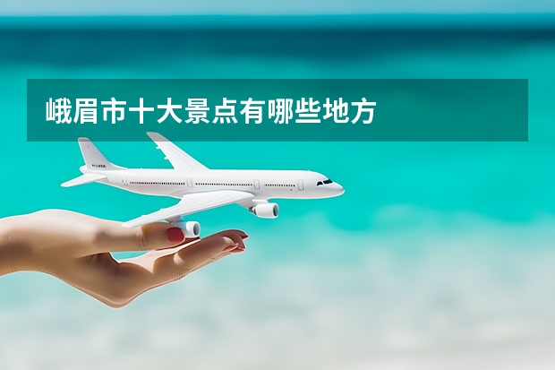 峨眉市十大景点有哪些地方