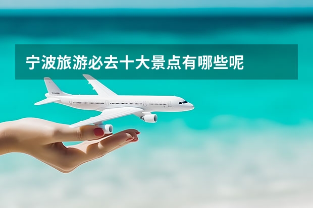 宁波旅游必去十大景点有哪些呢