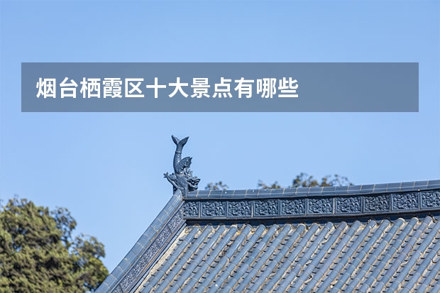 烟台栖霞区十大景点有哪些