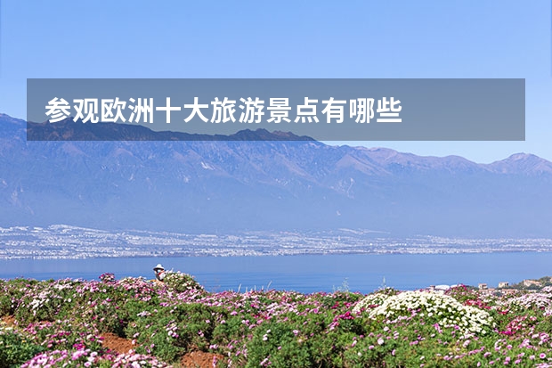 参观欧洲十大旅游景点有哪些