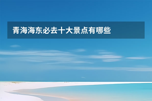 青海海东必去十大景点有哪些