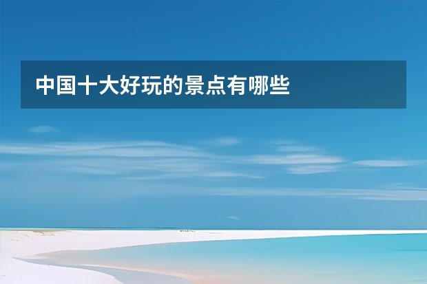中国十大好玩的景点有哪些