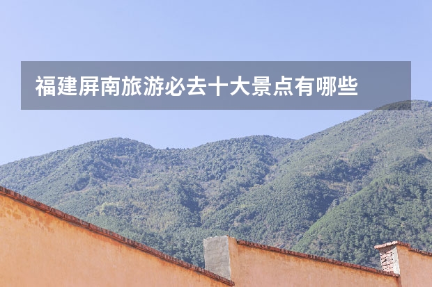 福建屏南旅游必去十大景点有哪些