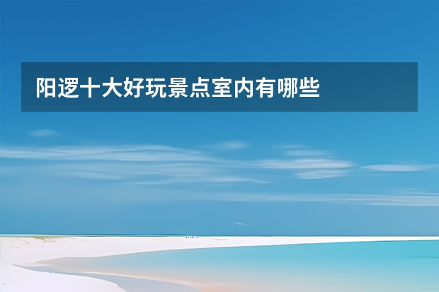 阳逻十大好玩景点室内有哪些
