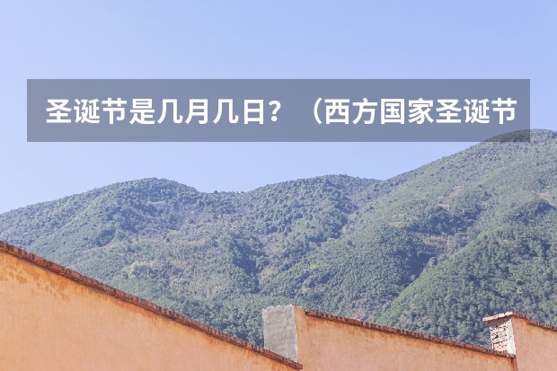 圣诞节是几月几日？（西方国家圣诞节是几月几日）