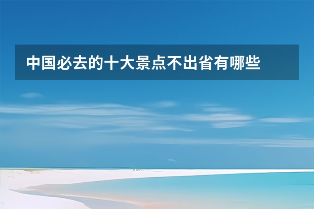 中国必去的十大景点不出省有哪些