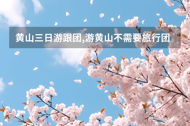 黄山三日游跟团,游黄山不需要旅行团一是人少二是住宿也便宜（黄山三日游自由行最佳路线,三日去黄山最佳景点推荐一下）