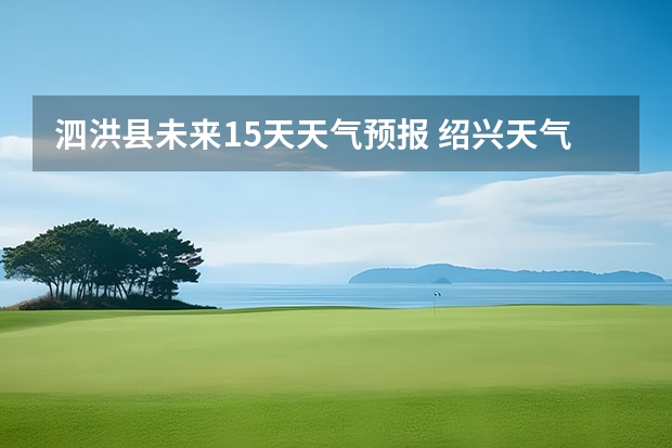 泗洪县未来15天天气预报 绍兴天气预报15天查询