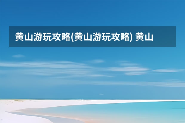 黄山游玩攻略(黄山游玩攻略) 黄山宏村2日游最佳路线,黄山三景点免费入住