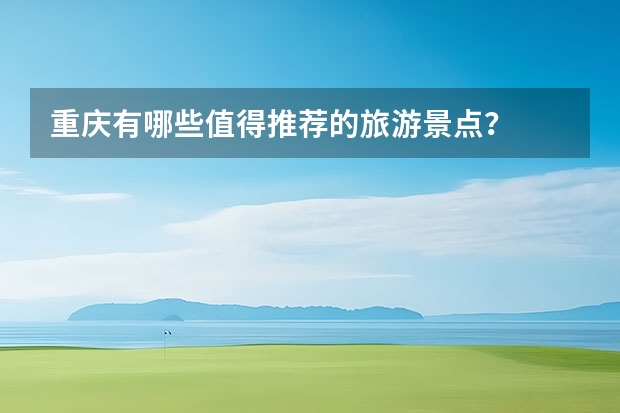 重庆有哪些值得推荐的旅游景点？