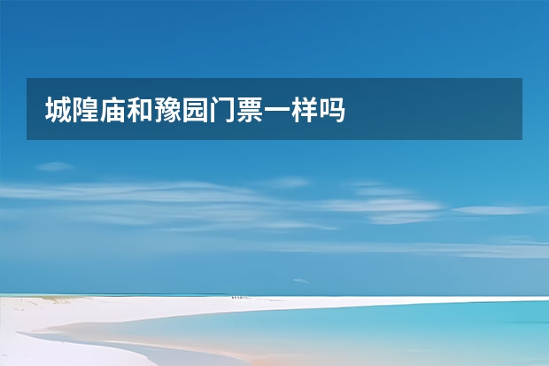 城隍庙和豫园门票一样吗