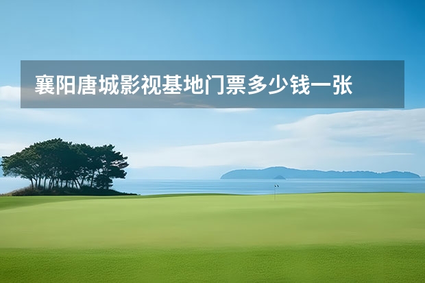 襄阳唐城影视基地门票多少钱一张