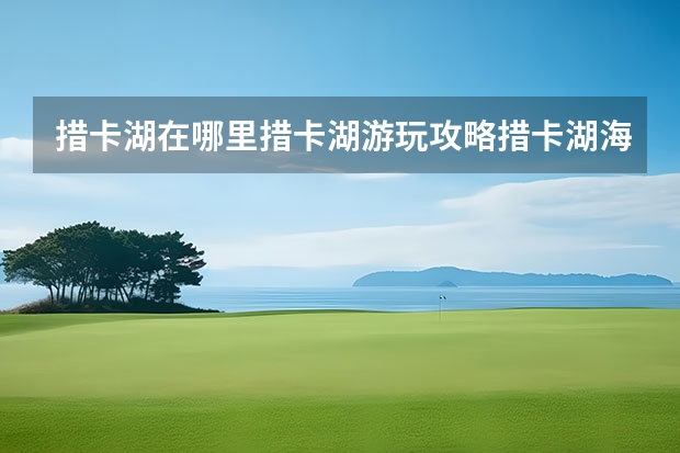 措卡湖在哪里措卡湖游玩攻略措卡湖海拔多少