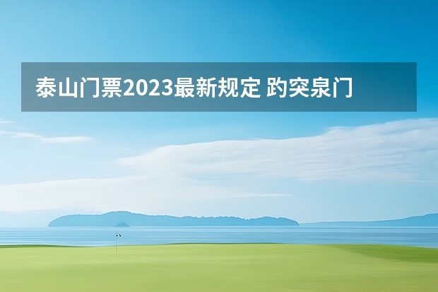 泰山门票2023最新规定 趵突泉门票价格