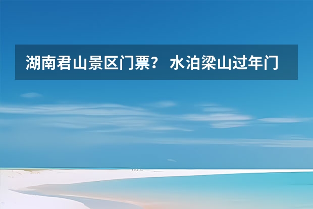 湖南君山景区门票？ 水泊梁山过年门票？