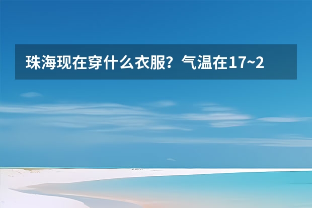 珠海现在穿什么衣服？气温在17~22度要穿什么衣服比较合适呢？
