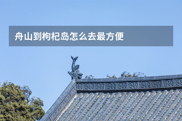 舟山到枸杞岛怎么去最方便