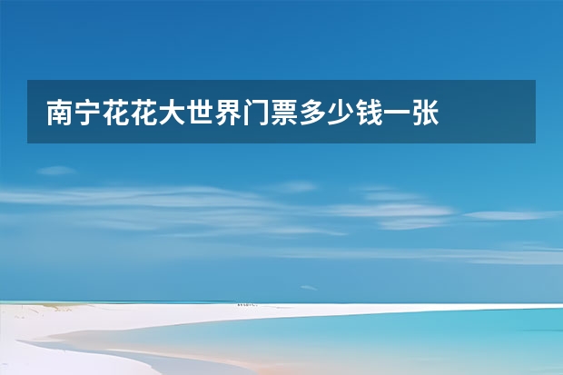 南宁花花大世界门票多少钱一张