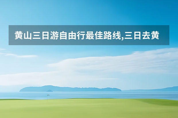 黄山三日游自由行最佳路线,三日去黄山最佳景点推荐一下（安徽黄山景点报价(安徽黄山旅游景点门票价格表)）