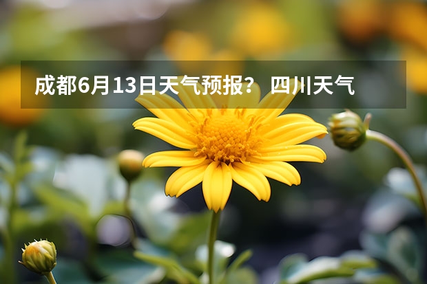 成都6月13日天气预报？ 四川天气预报15天气报旅游,天气 四川