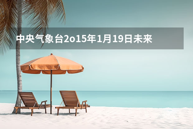 中央气象台2o15年1月19日未来十天天气预报 四川省风景区天气预报15天