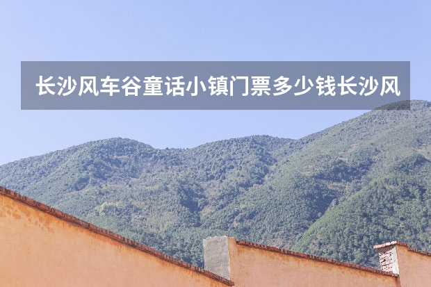 长沙风车谷童话小镇门票多少钱长沙风车谷童话小镇好玩吗